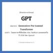GPT ย่อมาจาก? แปลว่า?, อักษรย่อภาษาอังกฤษ GPT ย่อมาจาก Generative Pre-trained Transformer แปลว่า โมเดลภาษาที่เขียนโดย Alec Radford และเผยแพร่ในปี 2018 โดย OpenAI หมวด IT