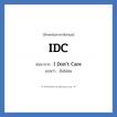 IDC ย่อมาจาก? แปลว่า?, อักษรย่อภาษาอังกฤษ IDC ย่อมาจาก I Don&#39;t Care แปลว่า ฉันไม่สน