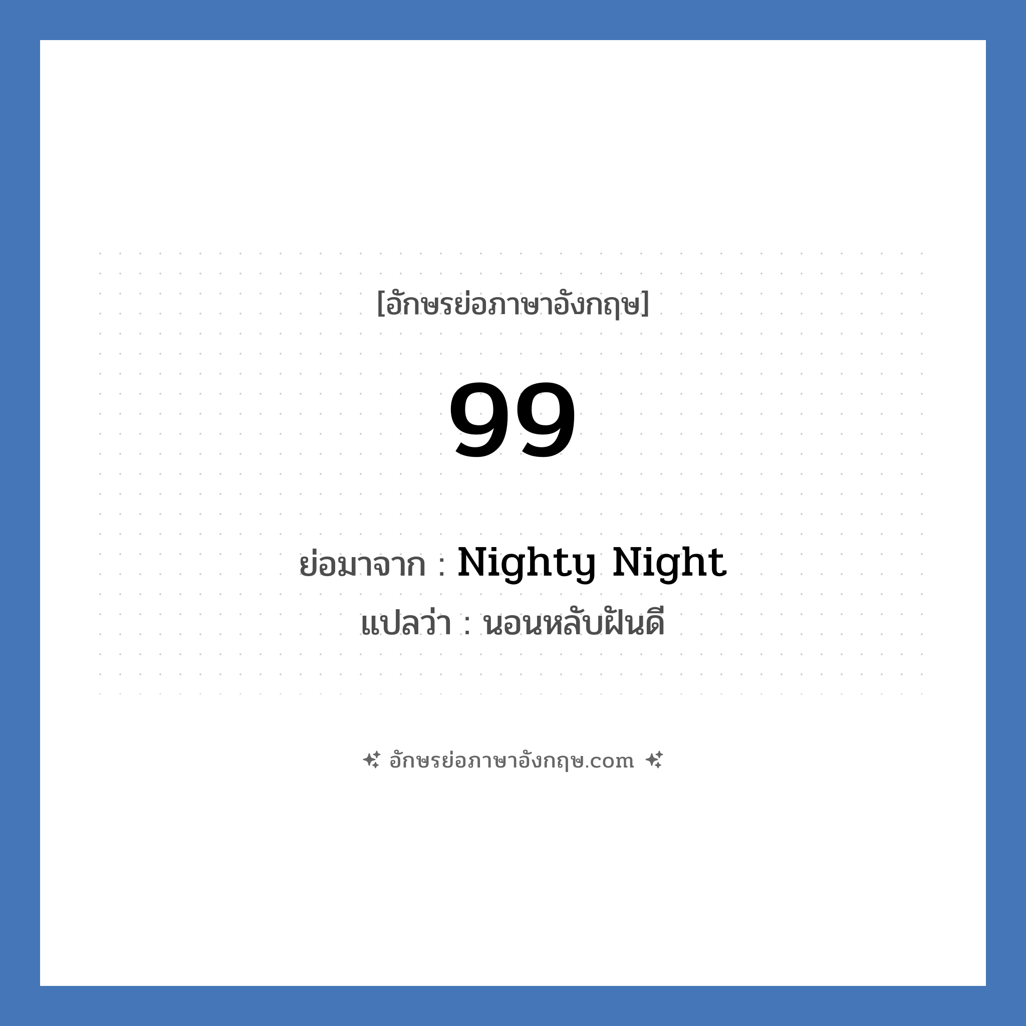 99 คำย่อคือ? คำศัพท์ในกลุ่มประเภท Verb, อักษรย่อภาษาอังกฤษ 99 ย่อมาจาก Nighty Night แปลว่า นอนหลับฝันดี หมวด Verb Good Night หมวด Verb