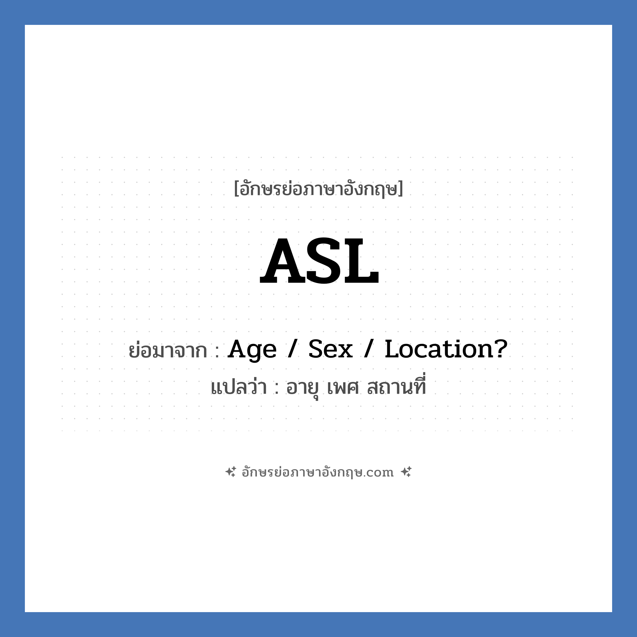 ASL ย่อมาจาก? แปลว่า?, อักษรย่อภาษาอังกฤษ ASL ย่อมาจาก Age / Sex / Location? แปลว่า อายุ เพศ สถานที่