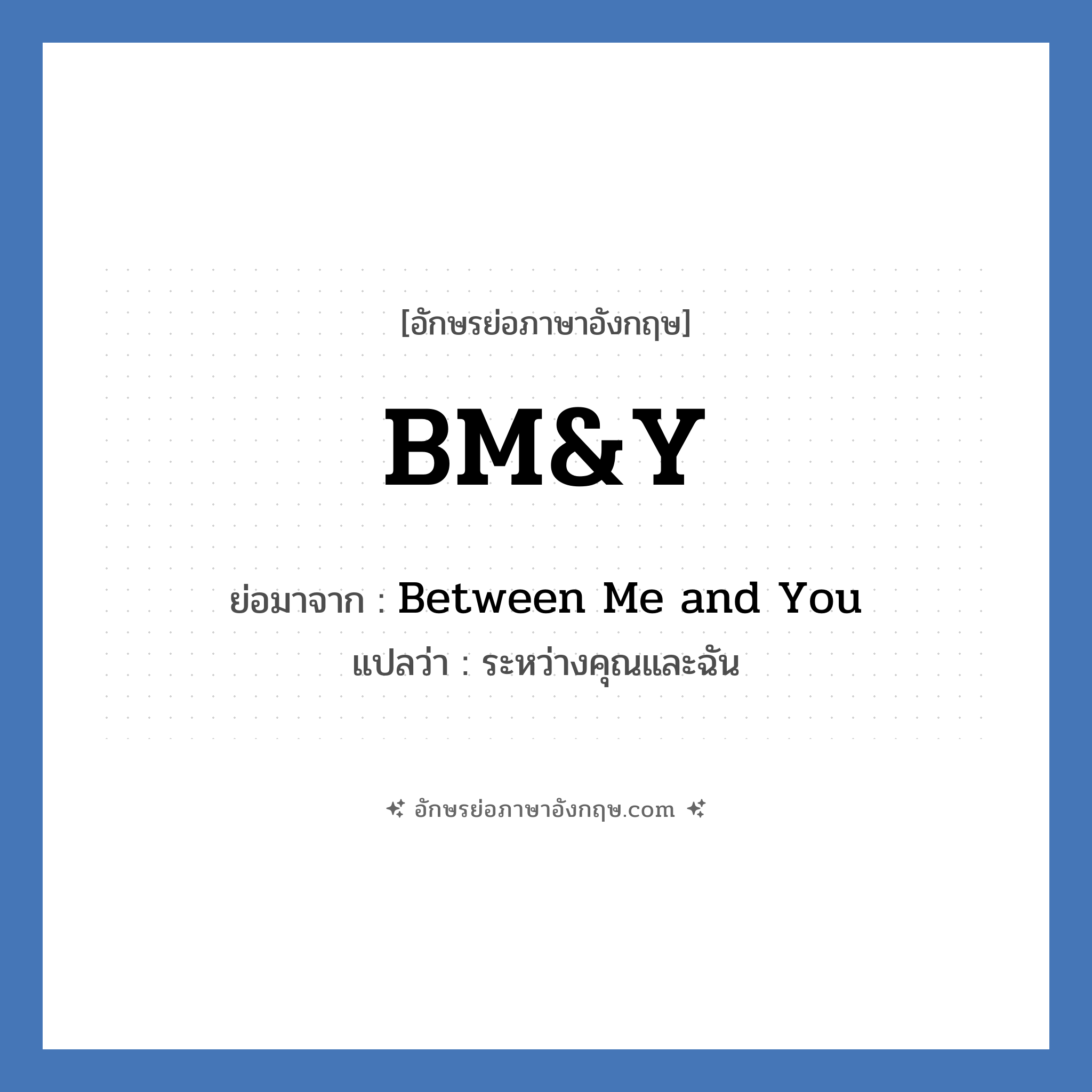 BM&amp;Y ย่อมาจาก? แปลว่า?, อักษรย่อภาษาอังกฤษ BM&amp;Y ย่อมาจาก Between Me and You แปลว่า ระหว่างคุณและฉัน