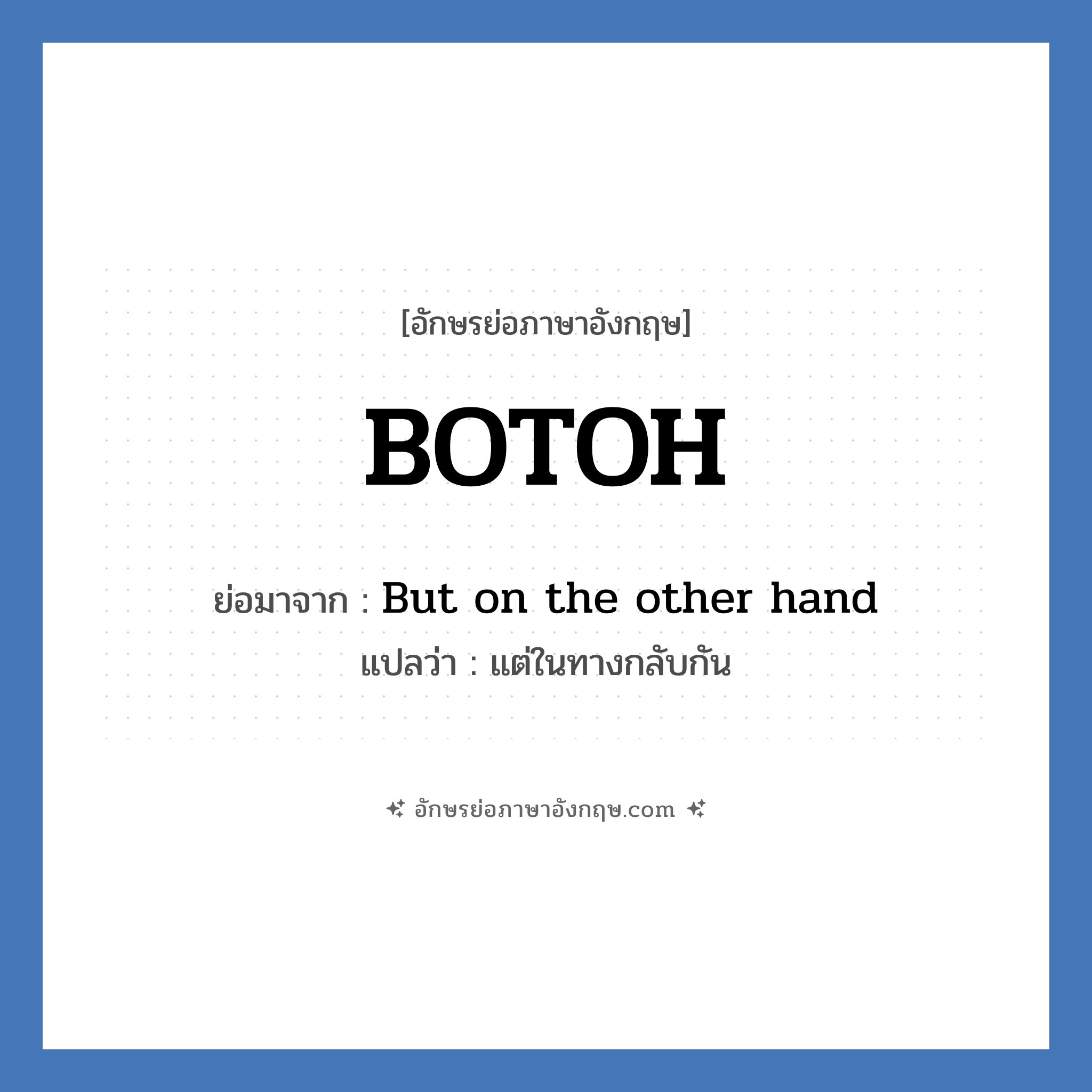 BOTOH ย่อมาจาก? แปลว่า?, อักษรย่อภาษาอังกฤษ BOTOH ย่อมาจาก But on the other hand แปลว่า แต่ในทางกลับกัน