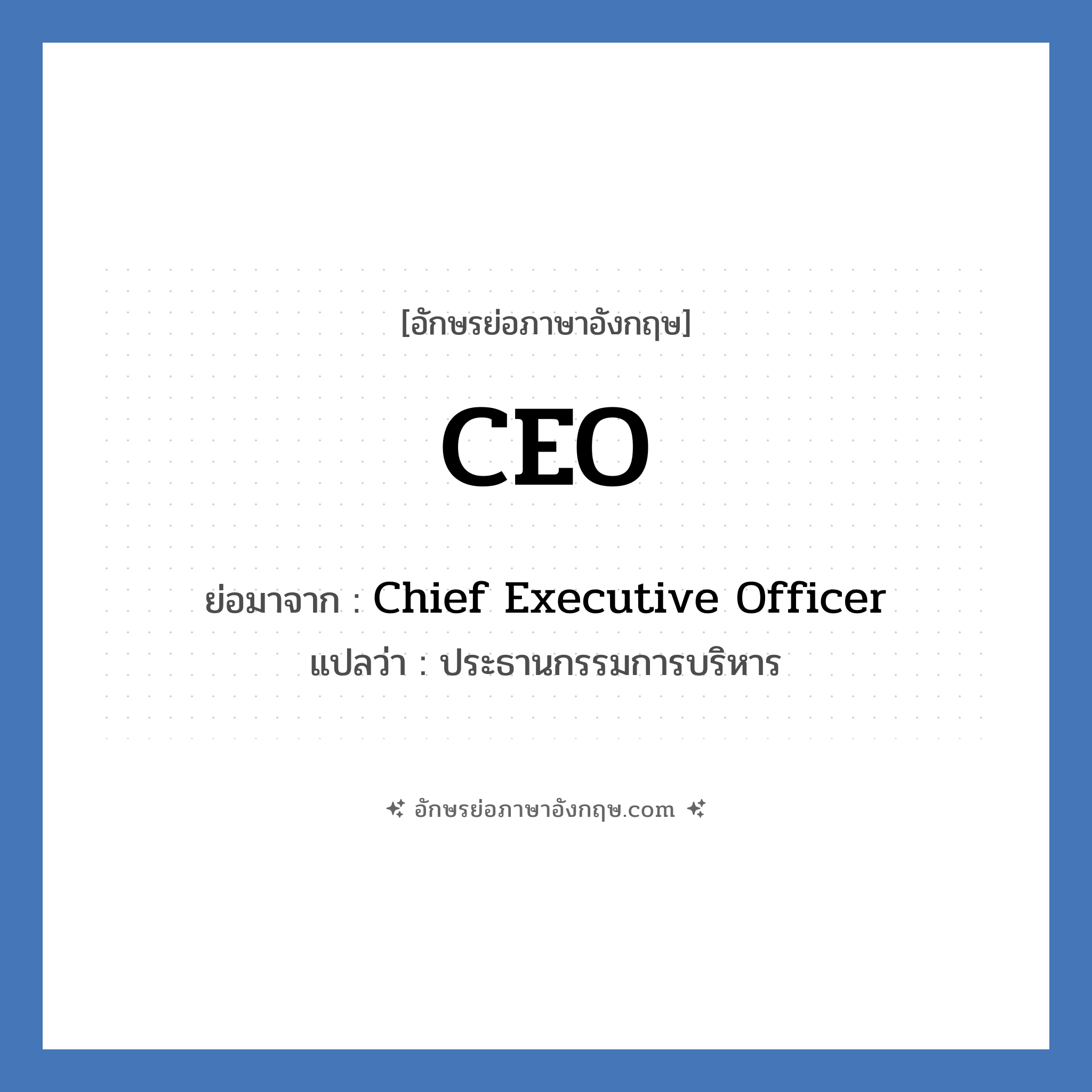 CEO ย่อมาจาก? แปลว่า?, อักษรย่อภาษาอังกฤษ CEO ย่อมาจาก Chief Executive Officer แปลว่า ประธานกรรมการบริหาร หมวด ตำแหน่งงาน หมวด ตำแหน่งงาน