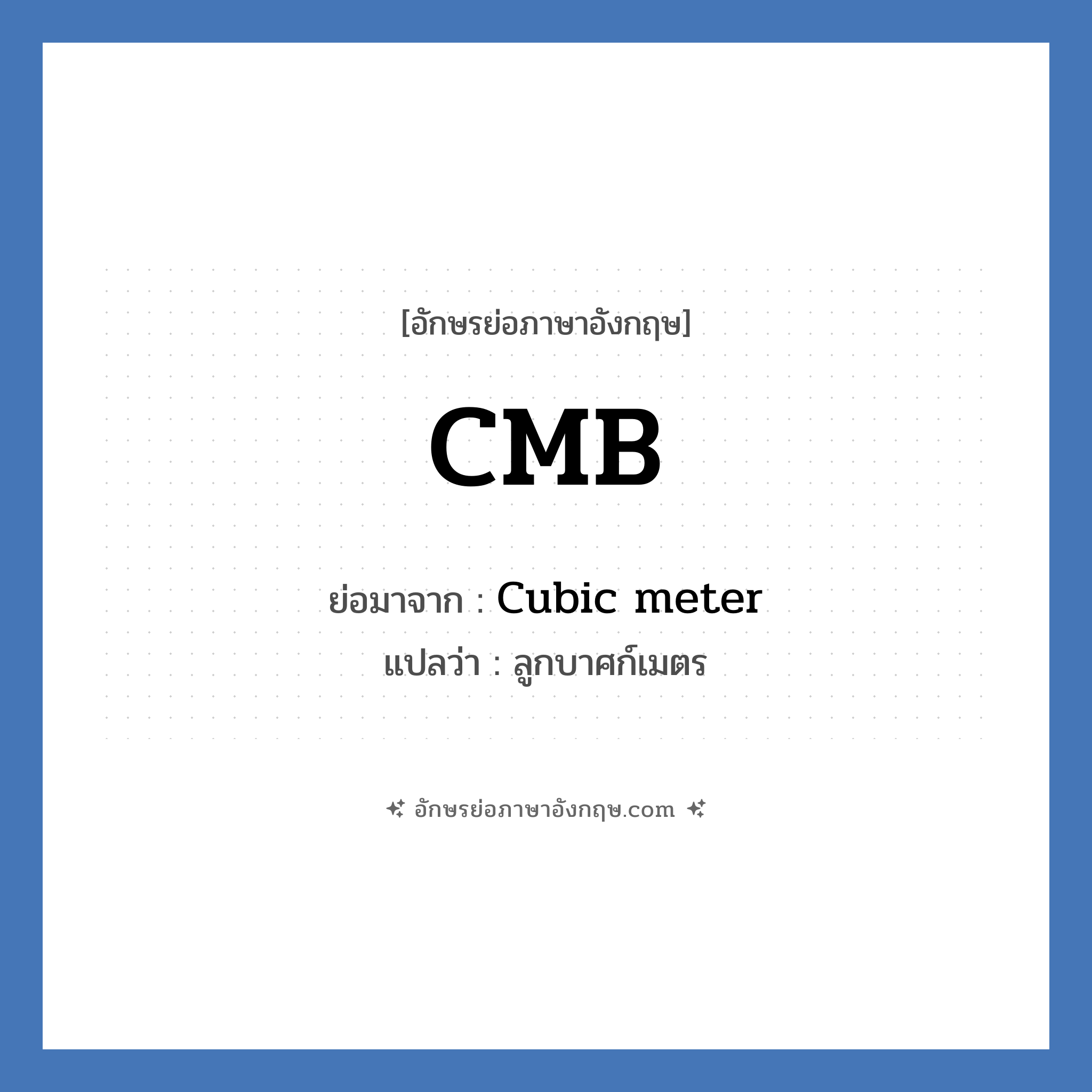 CMB ย่อมาจาก? แปลว่า?, อักษรย่อภาษาอังกฤษ CMB ย่อมาจาก Cubic meter แปลว่า ลูกบาศก์เมตร