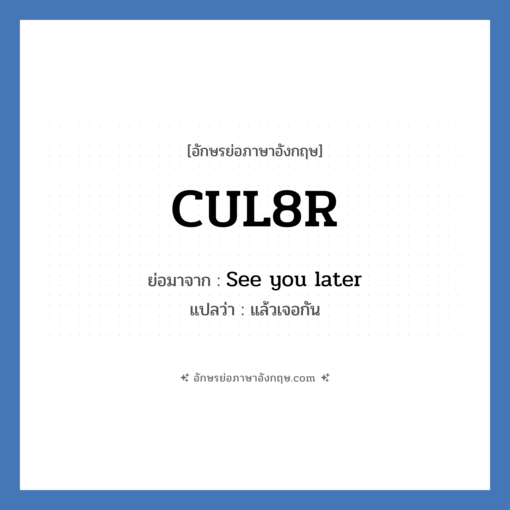 CUL8R ย่อมาจาก? แปลว่า?, อักษรย่อภาษาอังกฤษ CUL8R ย่อมาจาก See you later แปลว่า แล้วเจอกัน