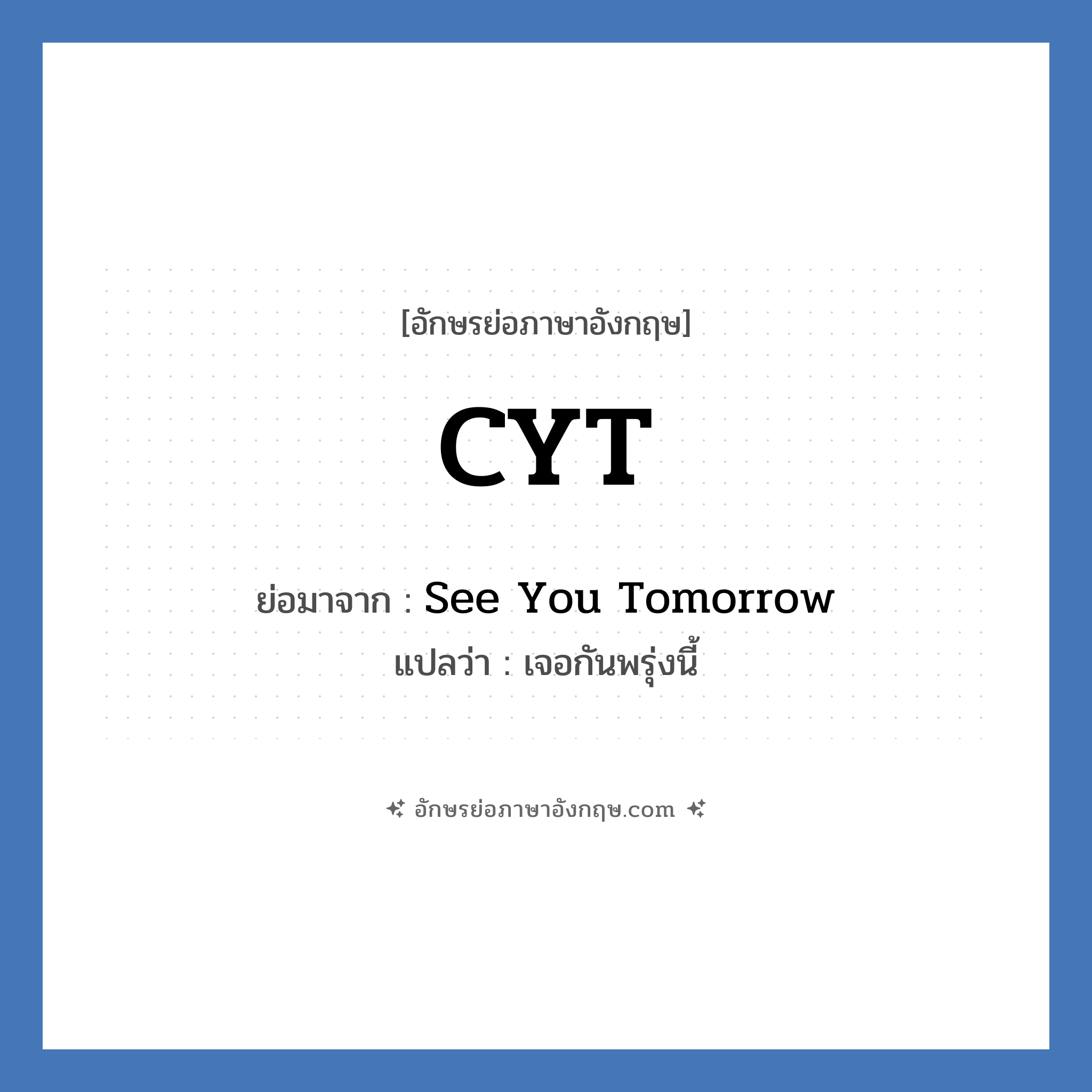 CYT ย่อมาจาก? แปลว่า?, อักษรย่อภาษาอังกฤษ CYT ย่อมาจาก See You Tomorrow แปลว่า เจอกันพรุ่งนี้