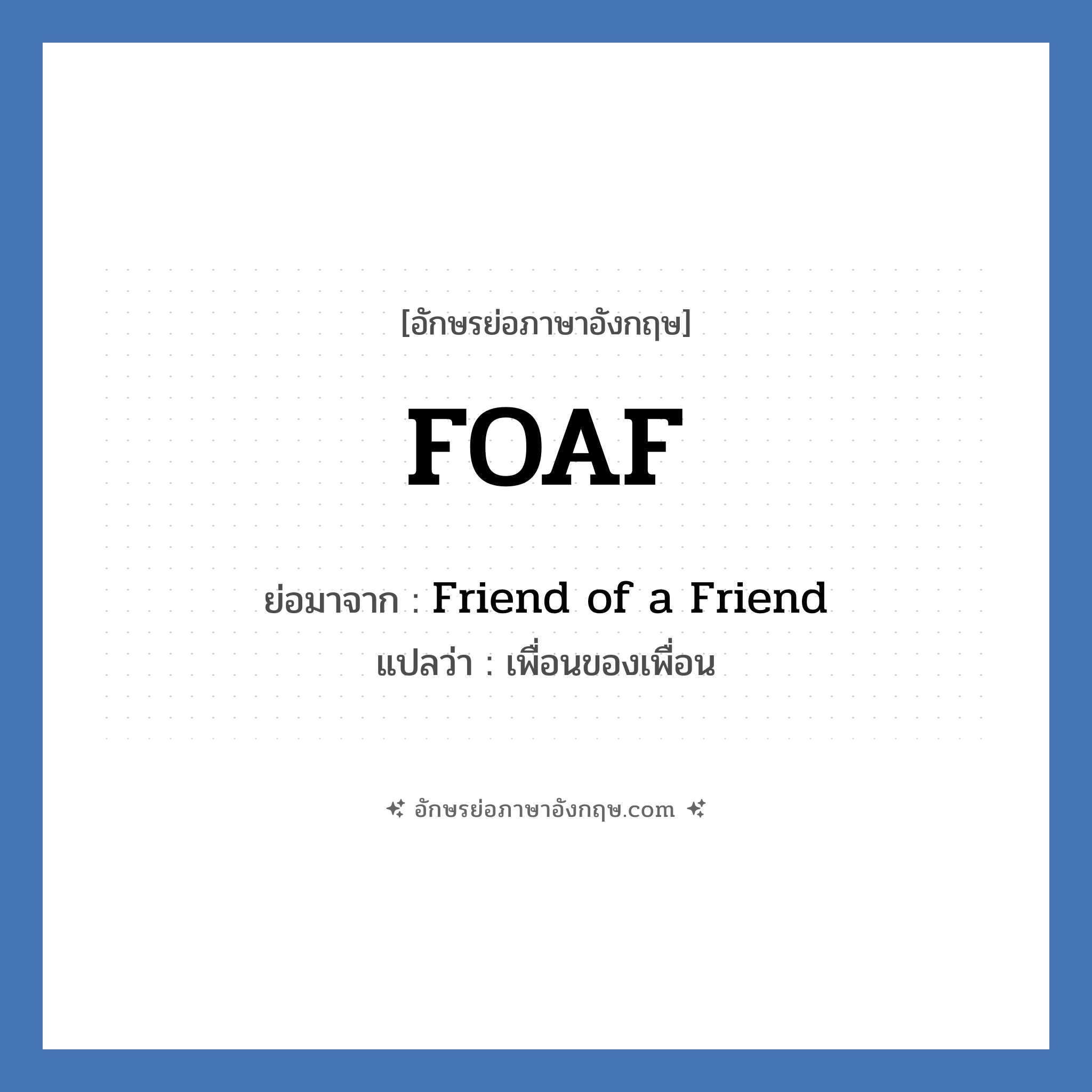 FOAF ย่อมาจาก? แปลว่า?, อักษรย่อภาษาอังกฤษ FOAF ย่อมาจาก Friend of a Friend แปลว่า เพื่อนของเพื่อน