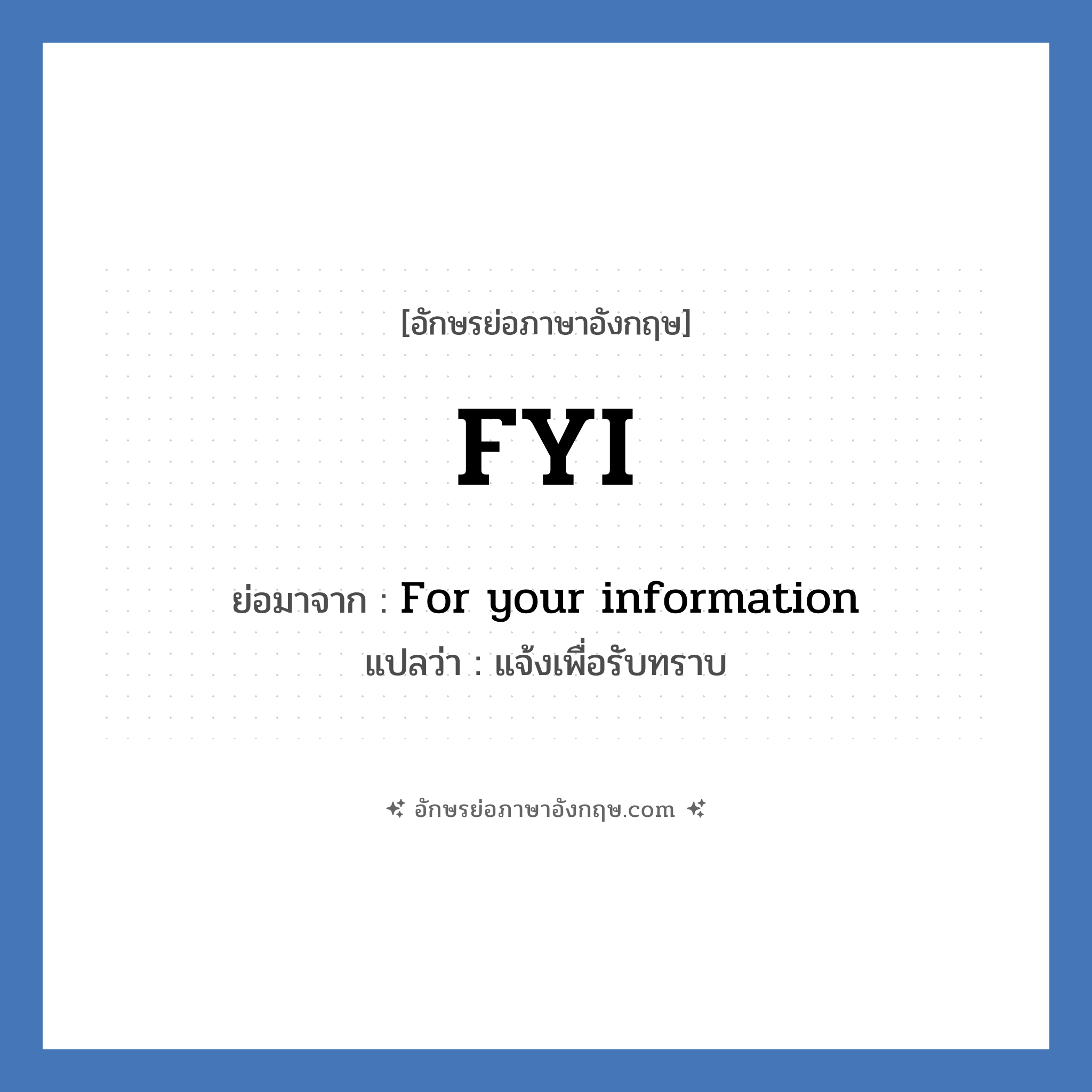 FYI ย่อมาจาก? แปลว่า?, อักษรย่อภาษาอังกฤษ FYI ย่อมาจาก For your information แปลว่า แจ้งเพื่อรับทราบ