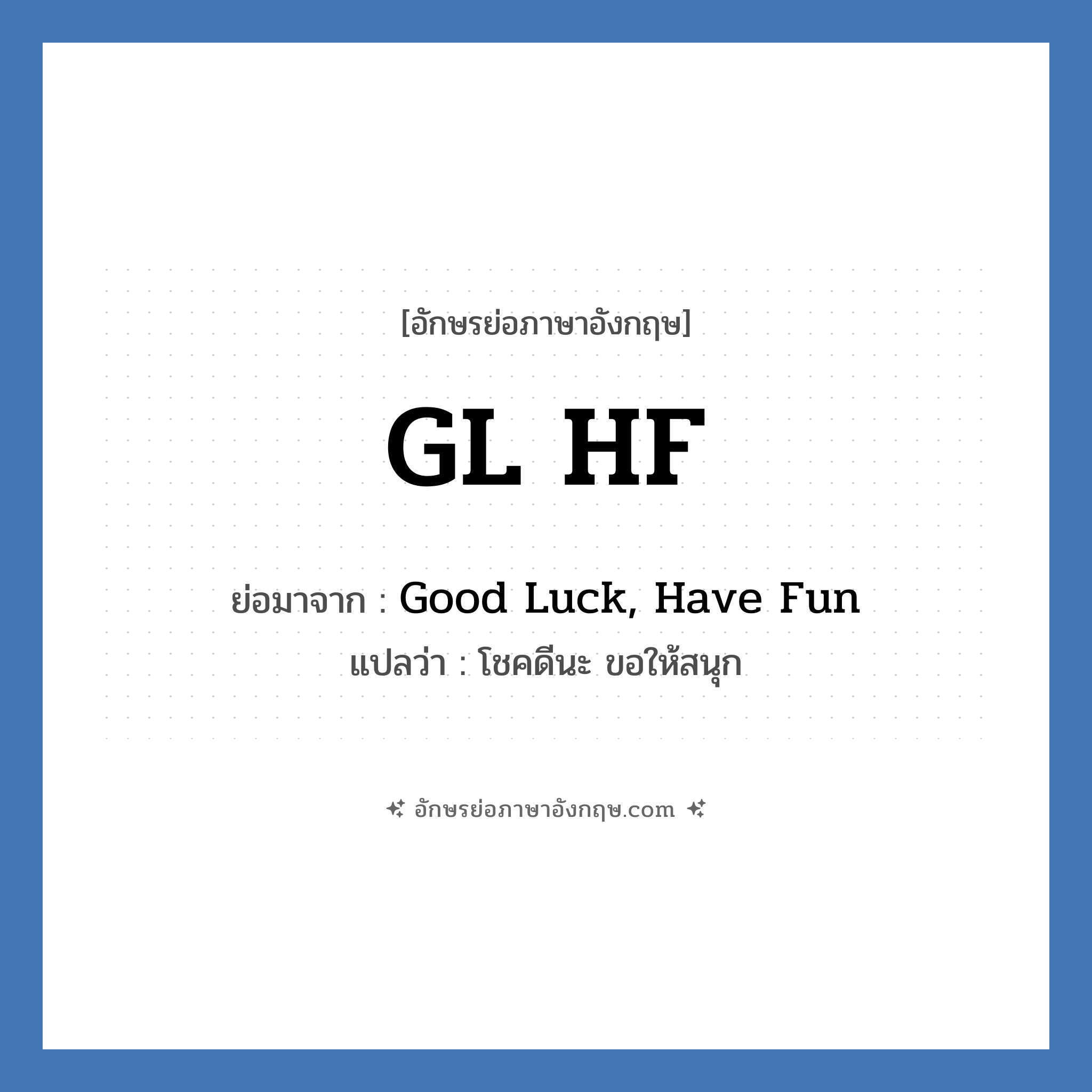 GL HF ย่อมาจาก? แปลว่า?, อักษรย่อภาษาอังกฤษ GL HF ย่อมาจาก Good Luck, Have Fun แปลว่า โชคดีนะ ขอให้สนุก