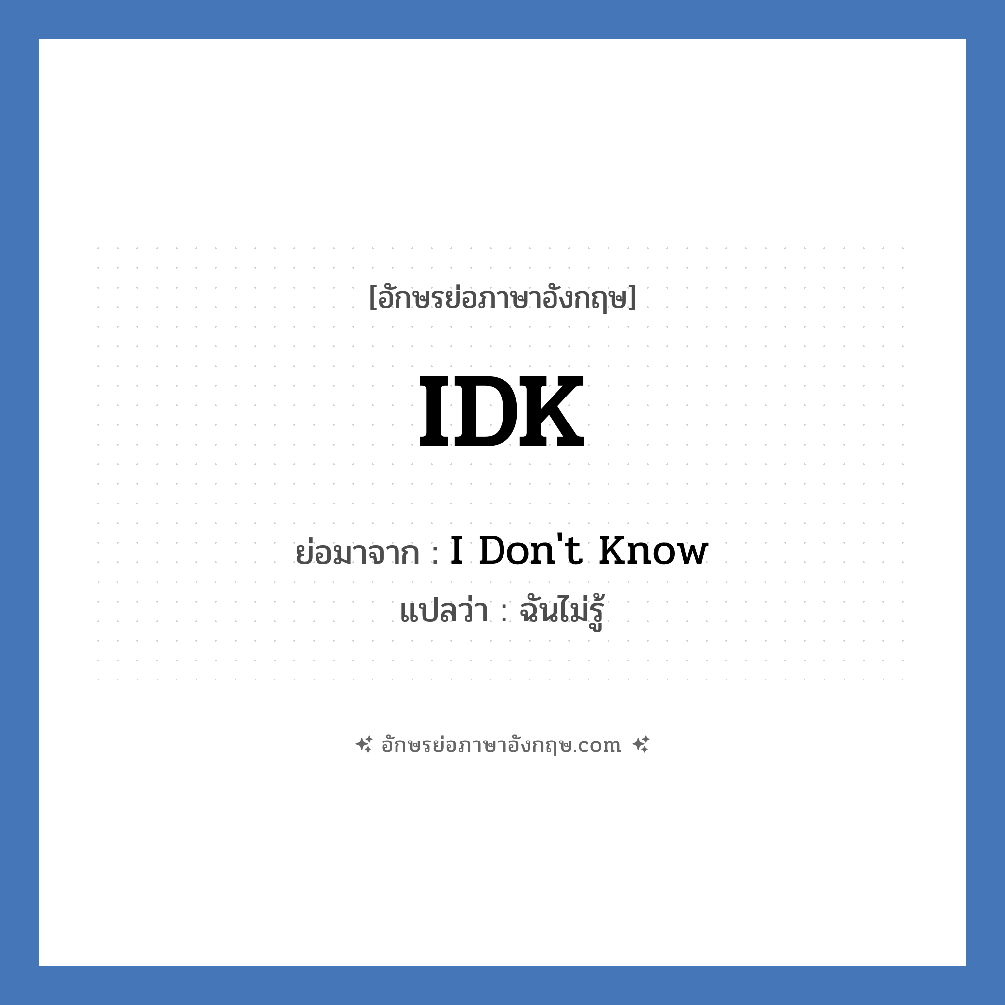 IDK ย่อมาจาก? แปลว่า?, อักษรย่อภาษาอังกฤษ IDK ย่อมาจาก I Don&#39;t Know แปลว่า ฉันไม่รู้