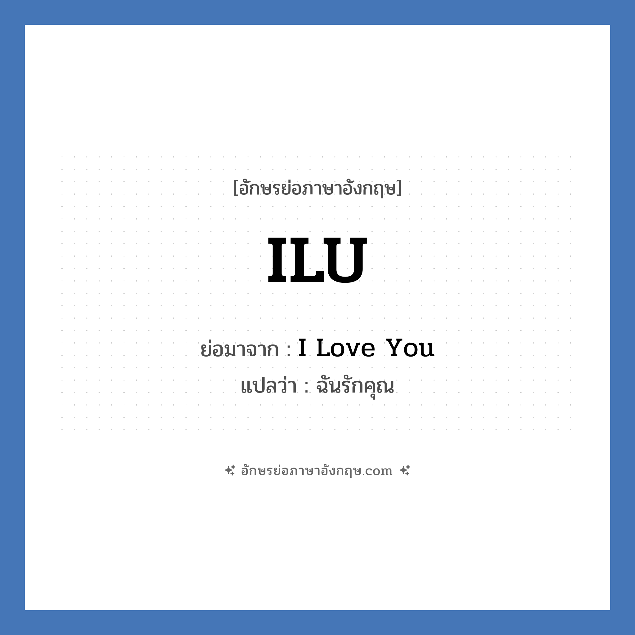 ILU ย่อมาจาก? แปลว่า?, อักษรย่อภาษาอังกฤษ ILU ย่อมาจาก I Love You แปลว่า ฉันรักคุณ