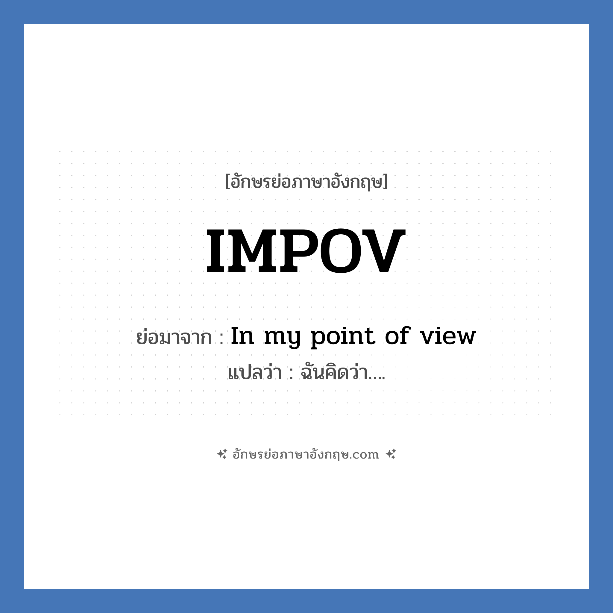 IMPOV ย่อมาจาก? แปลว่า?, อักษรย่อภาษาอังกฤษ IMPOV ย่อมาจาก In my point of view แปลว่า ฉันคิดว่า….