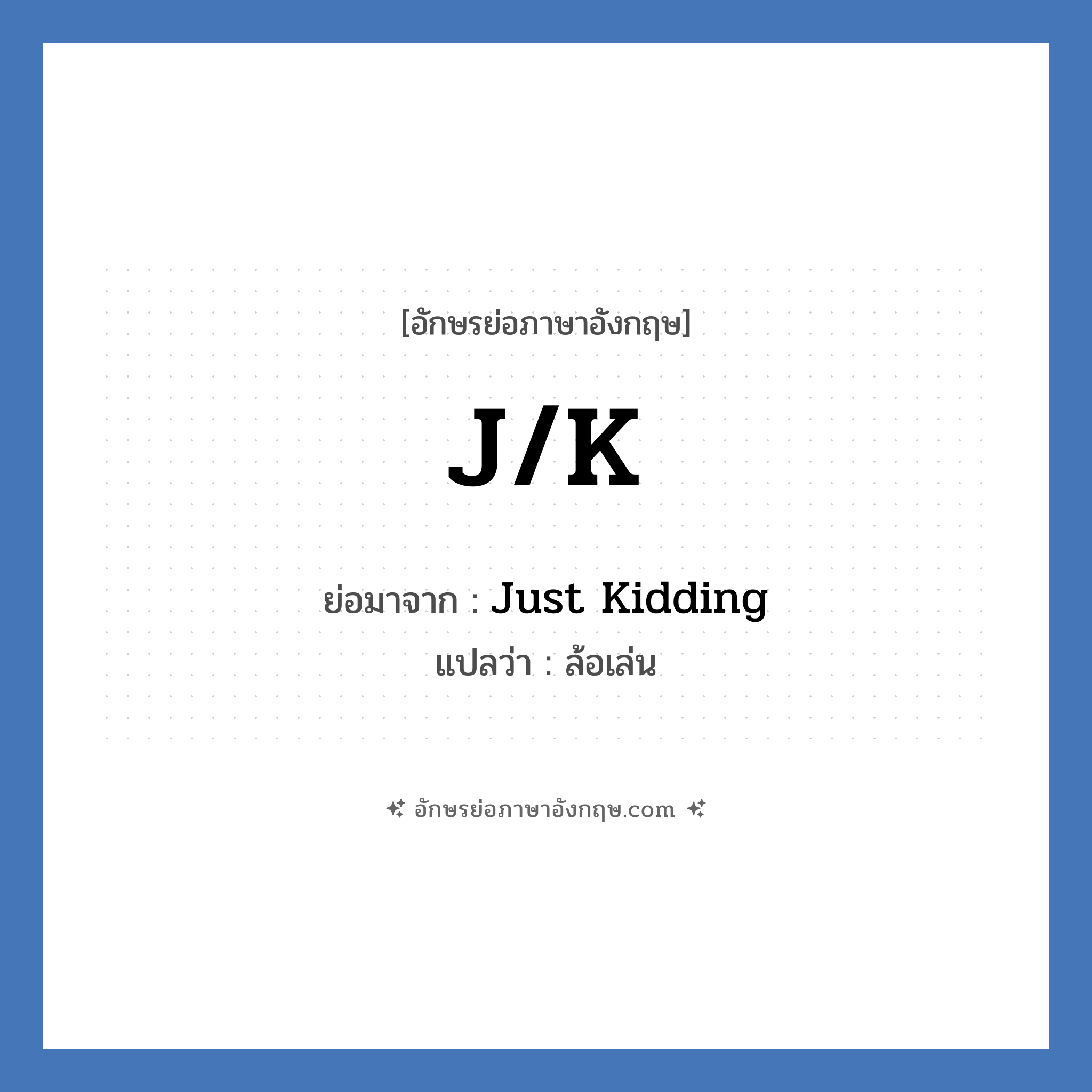JK ย่อมาจาก? แปลว่า?, อักษรย่อภาษาอังกฤษ J/K ย่อมาจาก Just Kidding แปลว่า ล้อเล่น