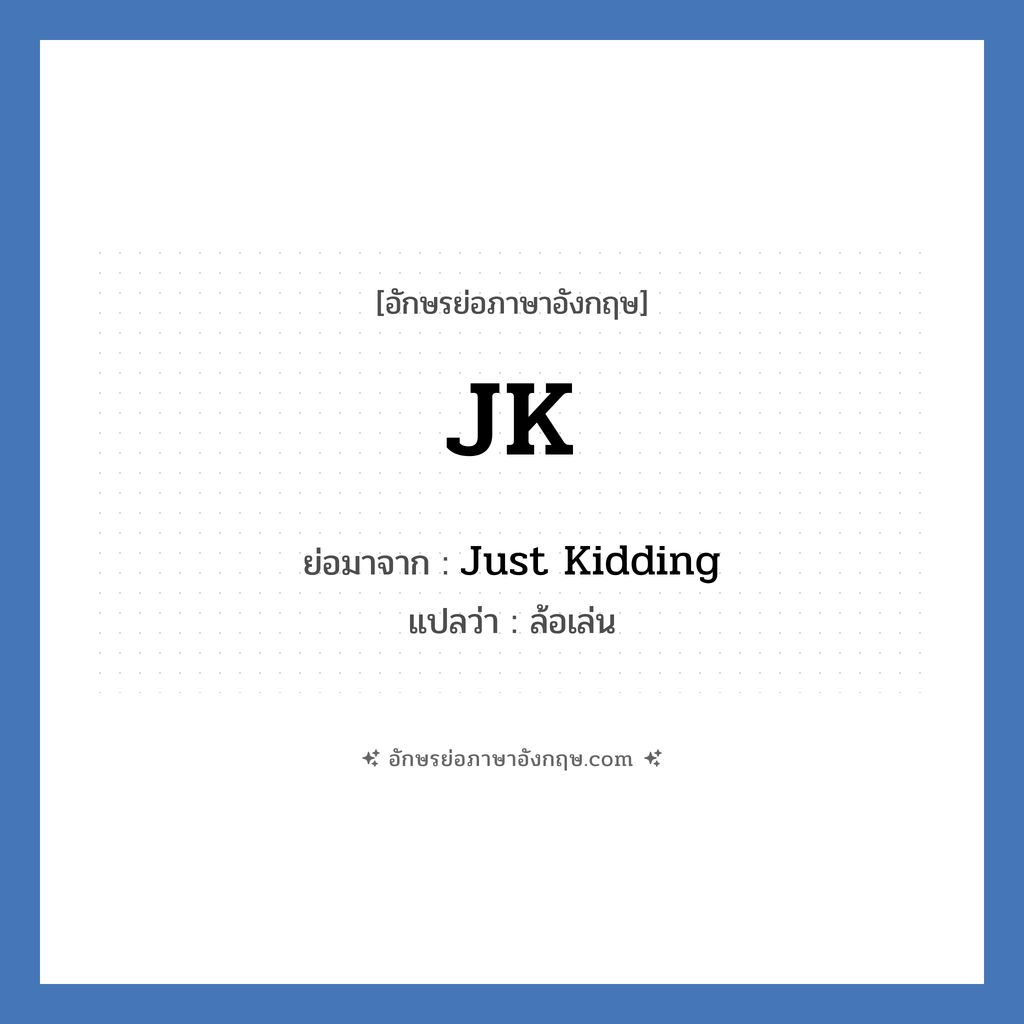 JK ย่อมาจาก? แปลว่า?, อักษรย่อภาษาอังกฤษ JK ย่อมาจาก Just Kidding แปลว่า ล้อเล่น
