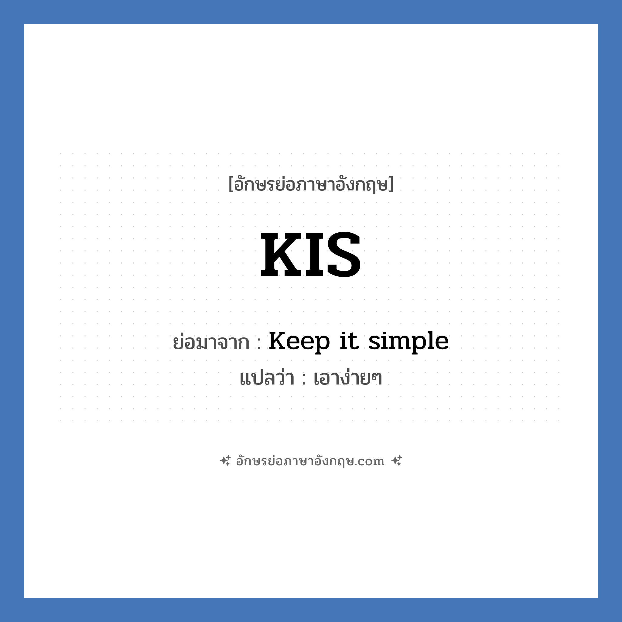 KIS ย่อมาจาก? แปลว่า?, อักษรย่อภาษาอังกฤษ KIS ย่อมาจาก Keep it simple แปลว่า เอาง่ายๆ