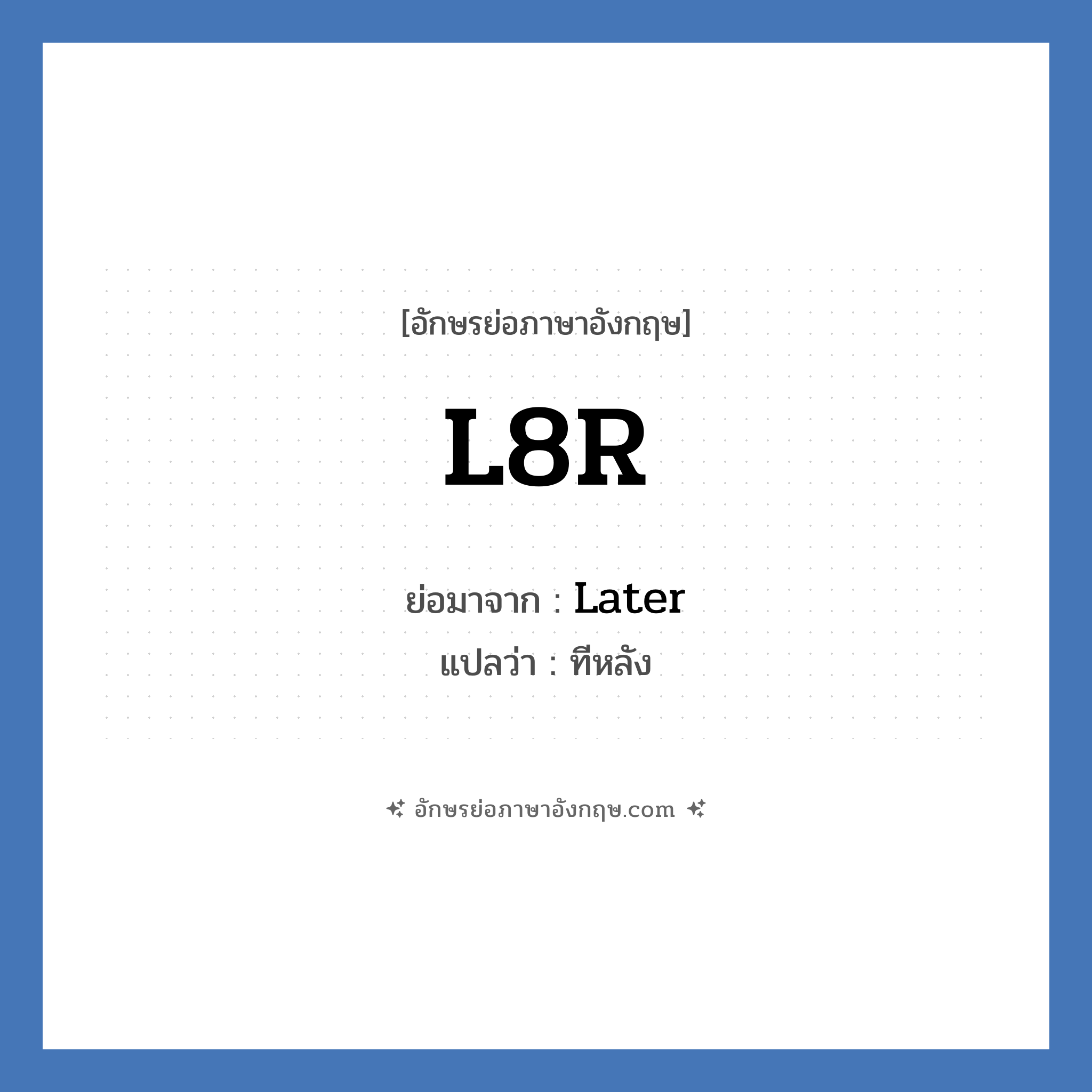 L8R ย่อมาจาก? แปลว่า?, อักษรย่อภาษาอังกฤษ L8R ย่อมาจาก Later แปลว่า ทีหลัง