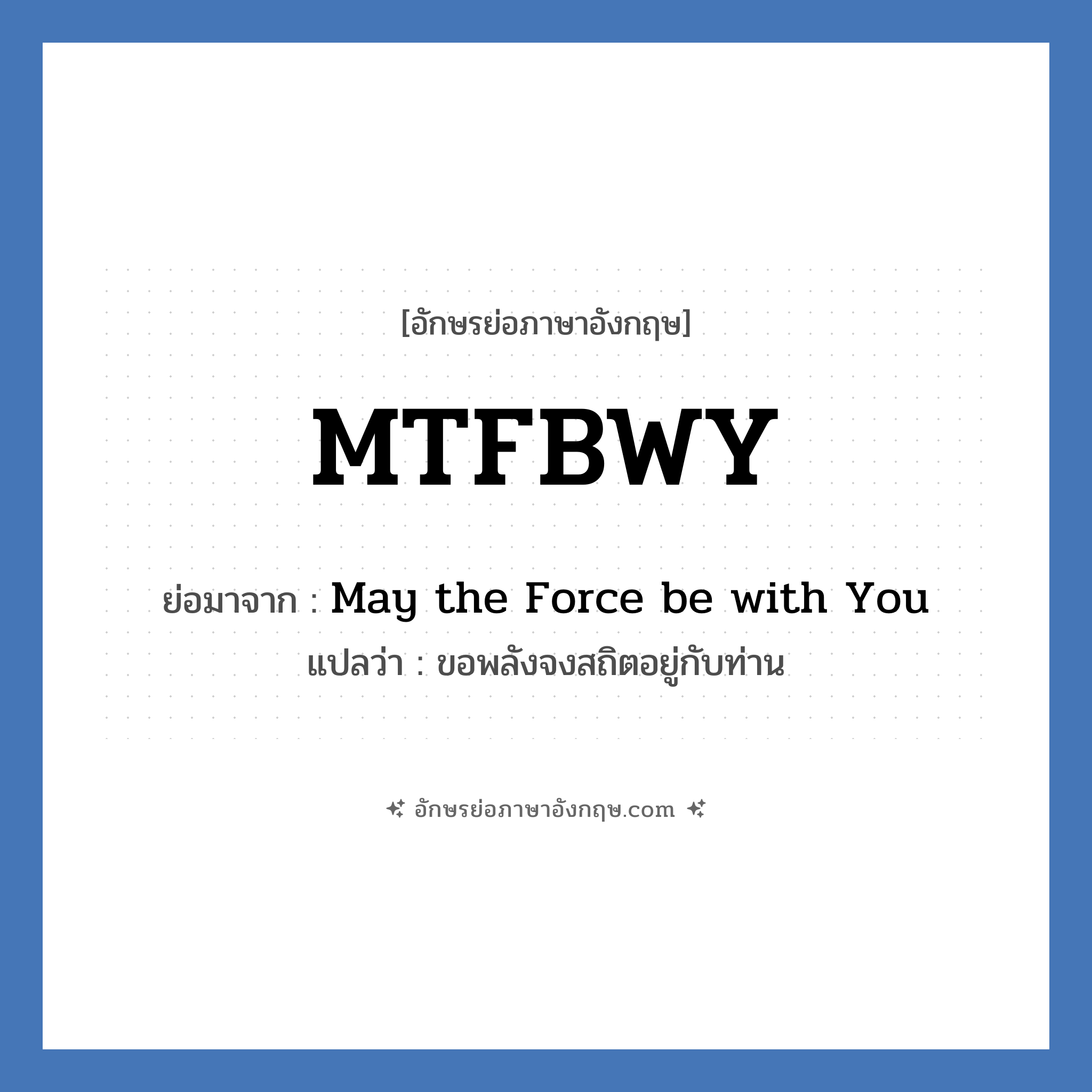MTFBWY ย่อมาจาก? แปลว่า?, อักษรย่อภาษาอังกฤษ MTFBWY ย่อมาจาก May the Force be with You แปลว่า ขอพลังจงสถิตอยู่กับท่าน หมวด Star Wars หมวด Star Wars