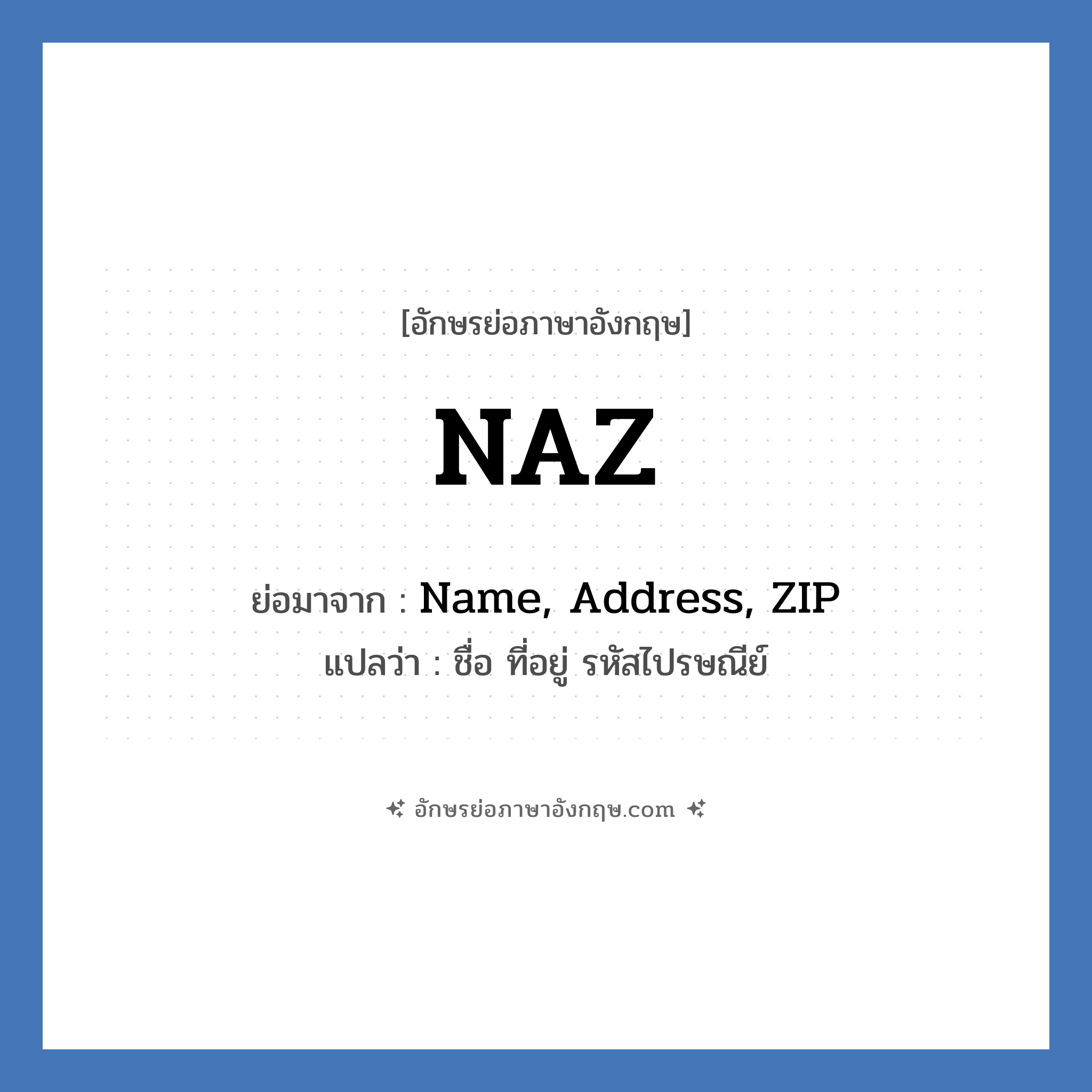 NAZ ย่อมาจาก? แปลว่า?, อักษรย่อภาษาอังกฤษ NAZ ย่อมาจาก Name, Address, ZIP แปลว่า ชื่อ ที่อยู่ รหัสไปรษณีย์