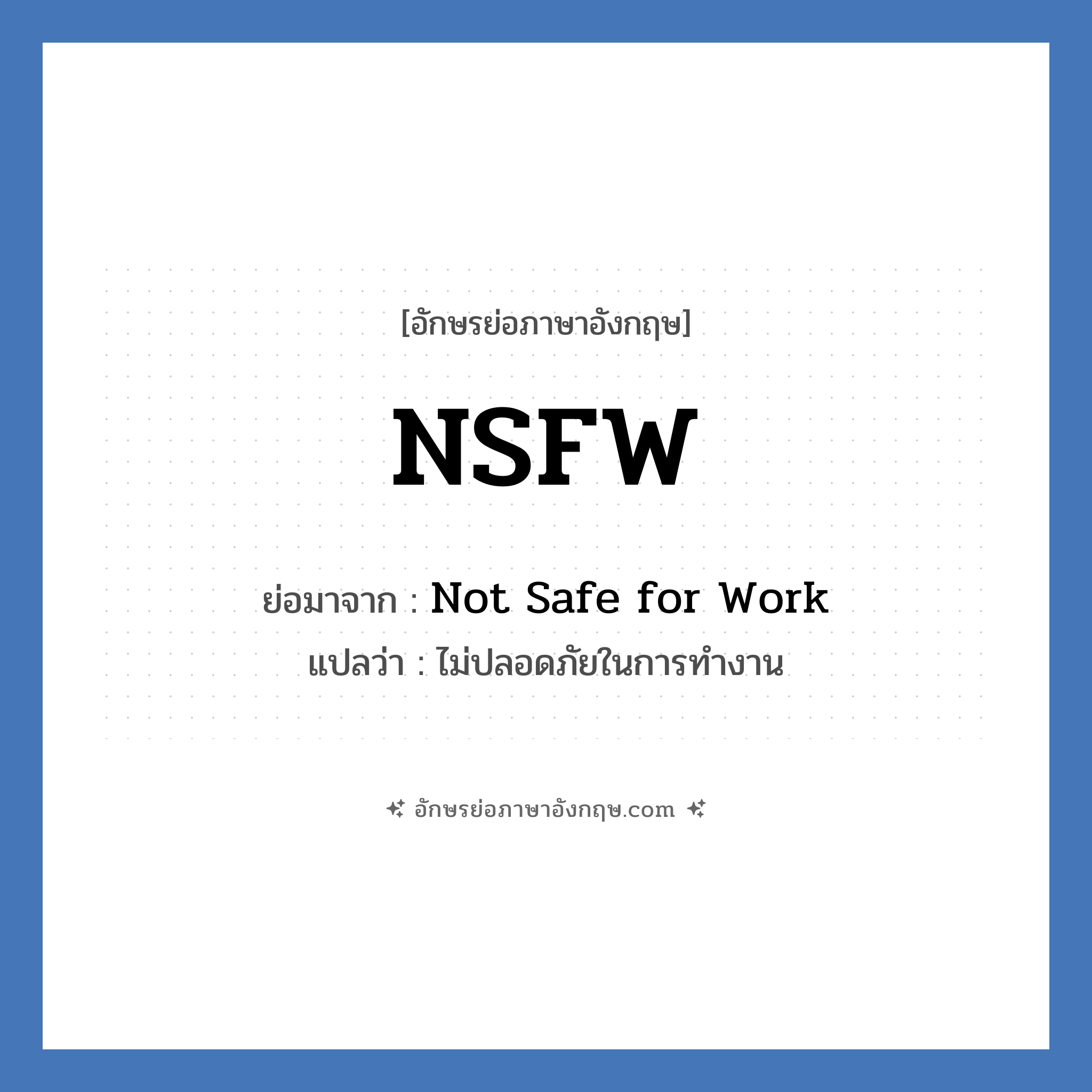 NSFW ย่อมาจาก? แปลว่า?, อักษรย่อภาษาอังกฤษ NSFW ย่อมาจาก Not Safe for Work แปลว่า ไม่ปลอดภัยในการทำงาน