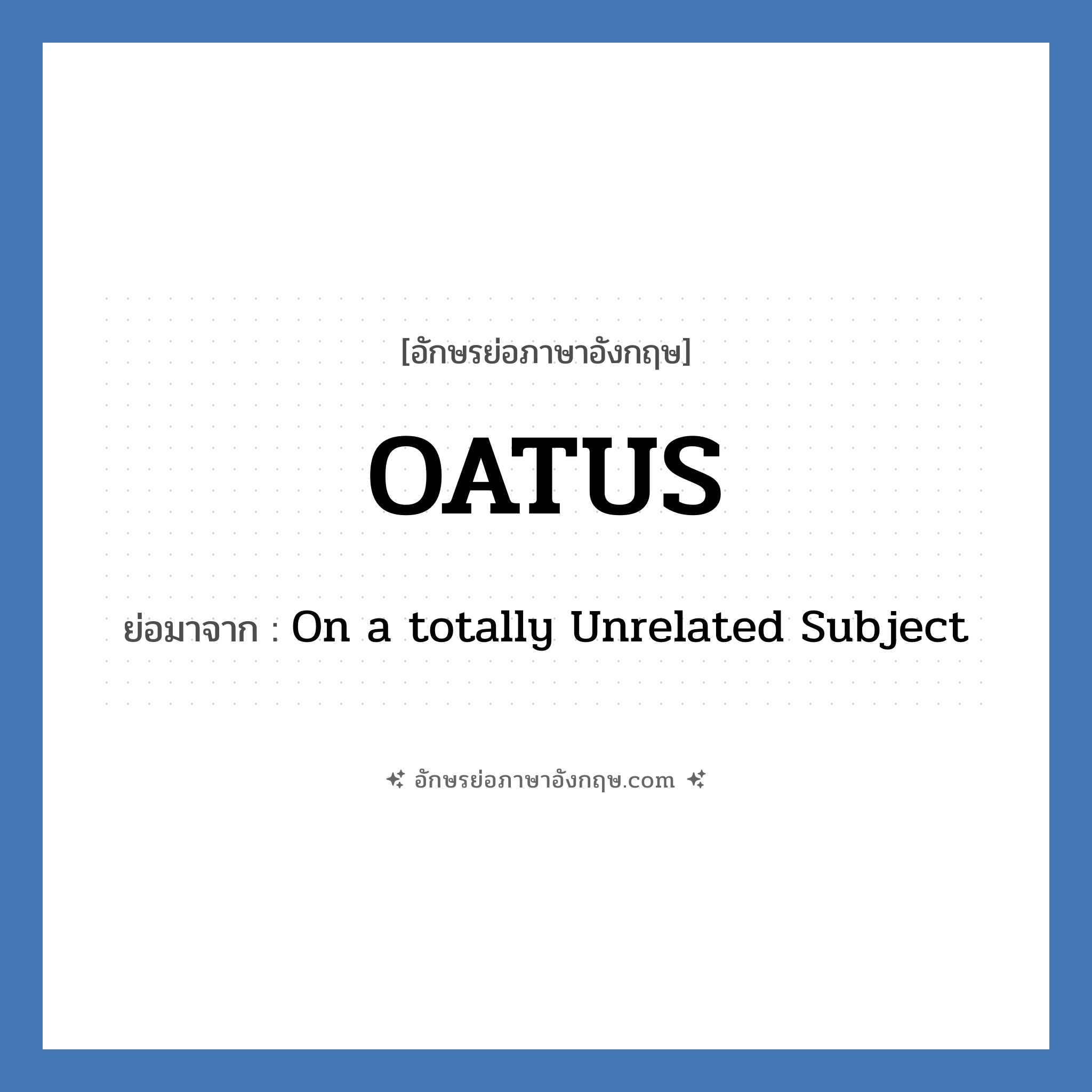 OATUS ย่อมาจาก? แปลว่า?, อักษรย่อภาษาอังกฤษ OATUS ย่อมาจาก On a totally Unrelated Subject