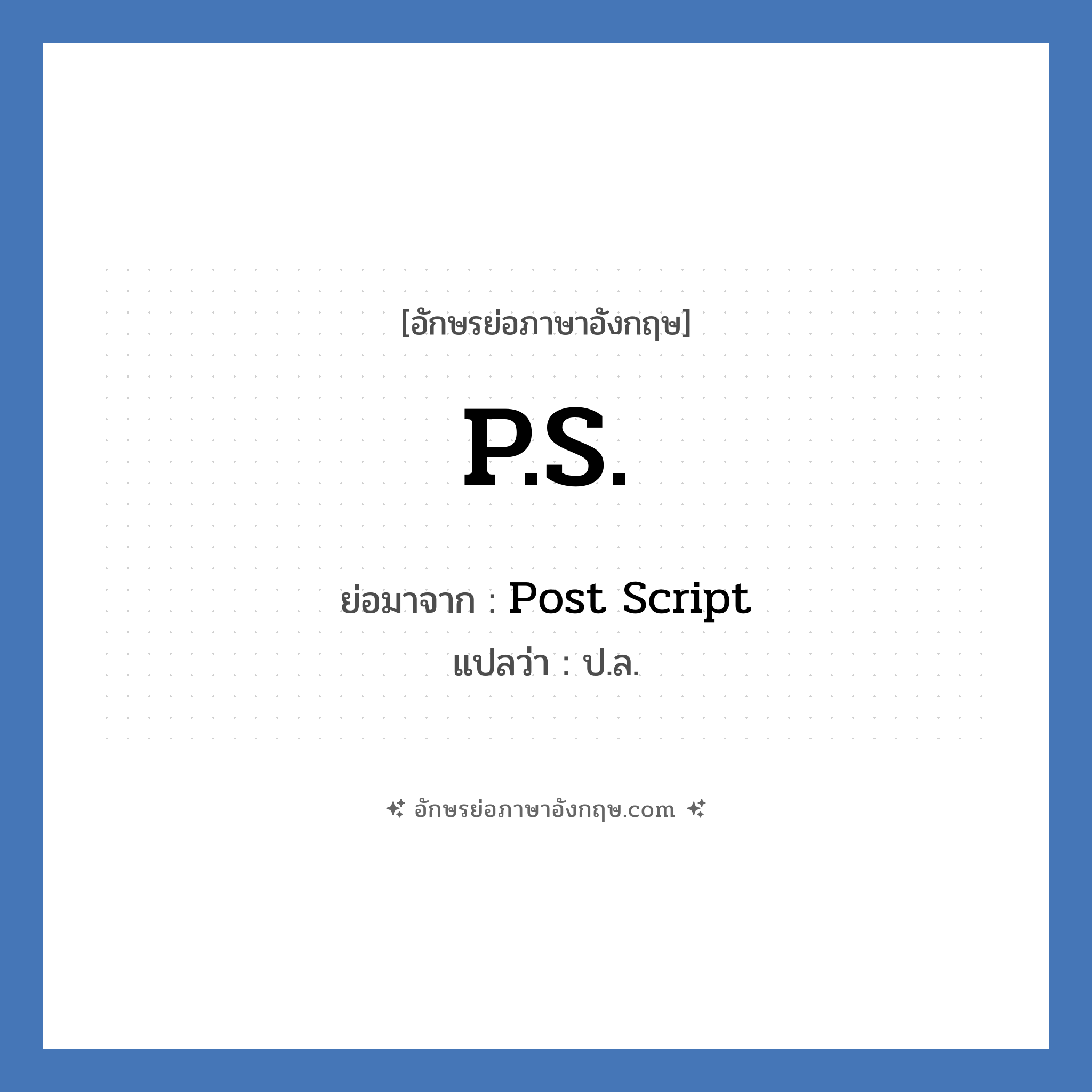 P.S. ย่อมาจาก? แปลว่า?, อักษรย่อภาษาอังกฤษ P.S. ย่อมาจาก Post Script แปลว่า ป.ล.