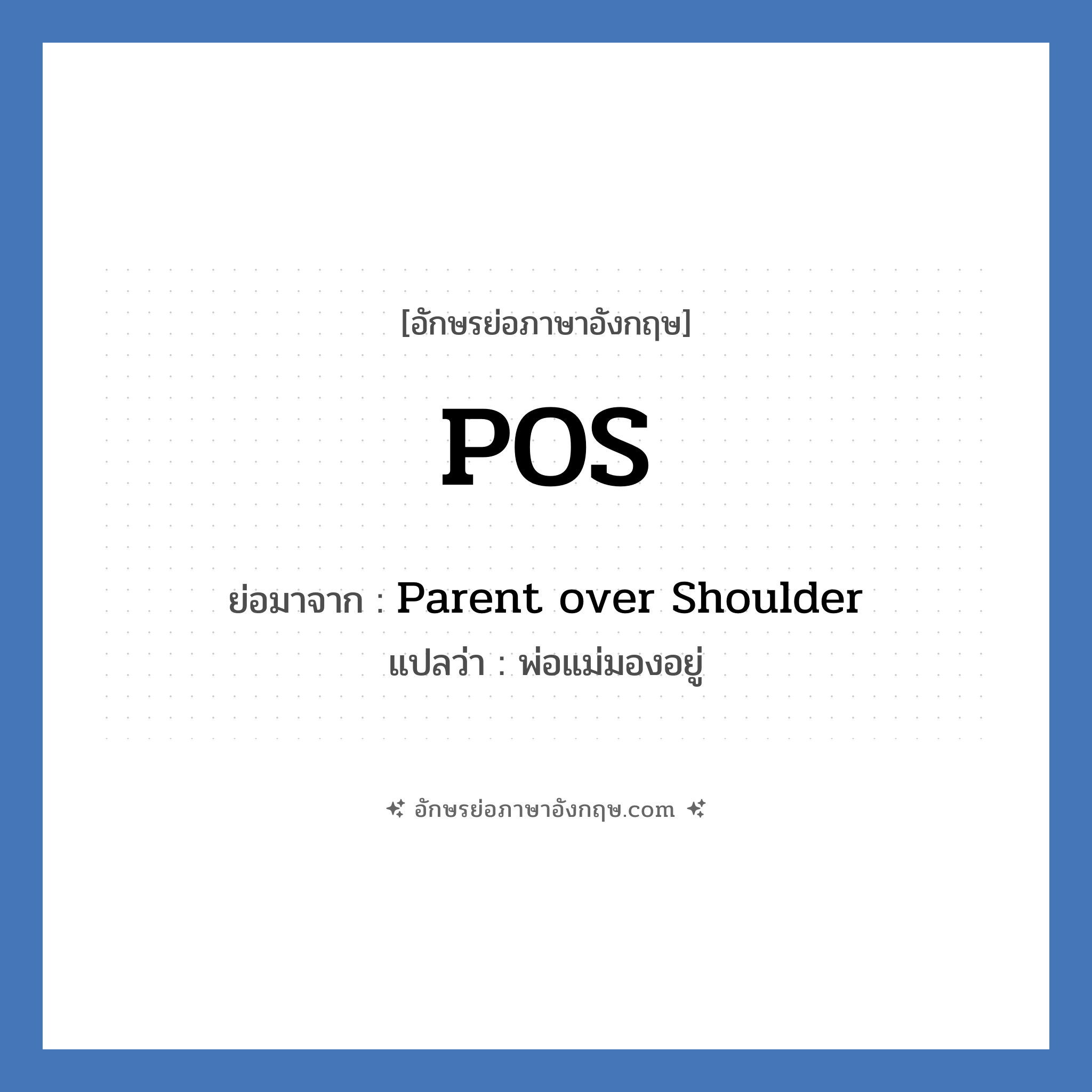 POS ย่อมาจาก? แปลว่า?, อักษรย่อภาษาอังกฤษ POS ย่อมาจาก Parent over Shoulder แปลว่า พ่อแม่มองอยู่