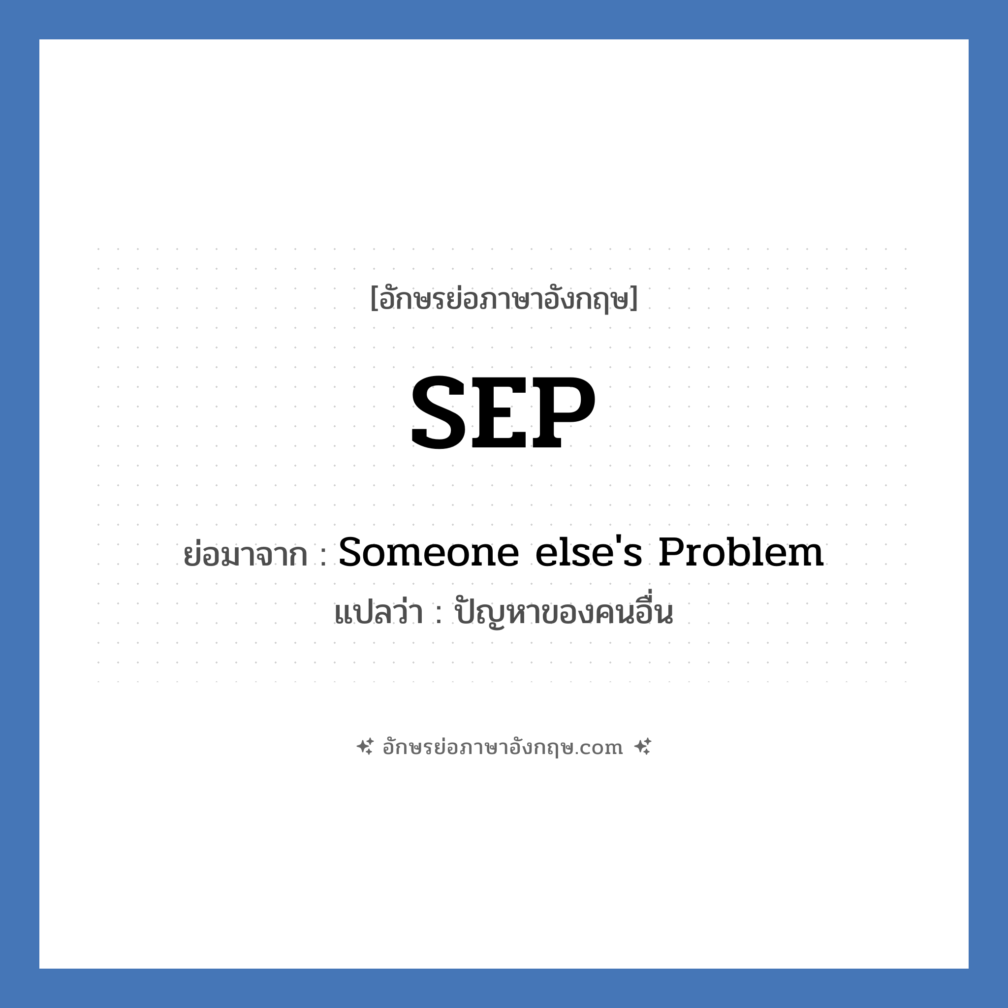 SEP ย่อมาจาก? แปลว่า?, อักษรย่อภาษาอังกฤษ SEP ย่อมาจาก Someone else&#39;s Problem แปลว่า ปัญหาของคนอื่น