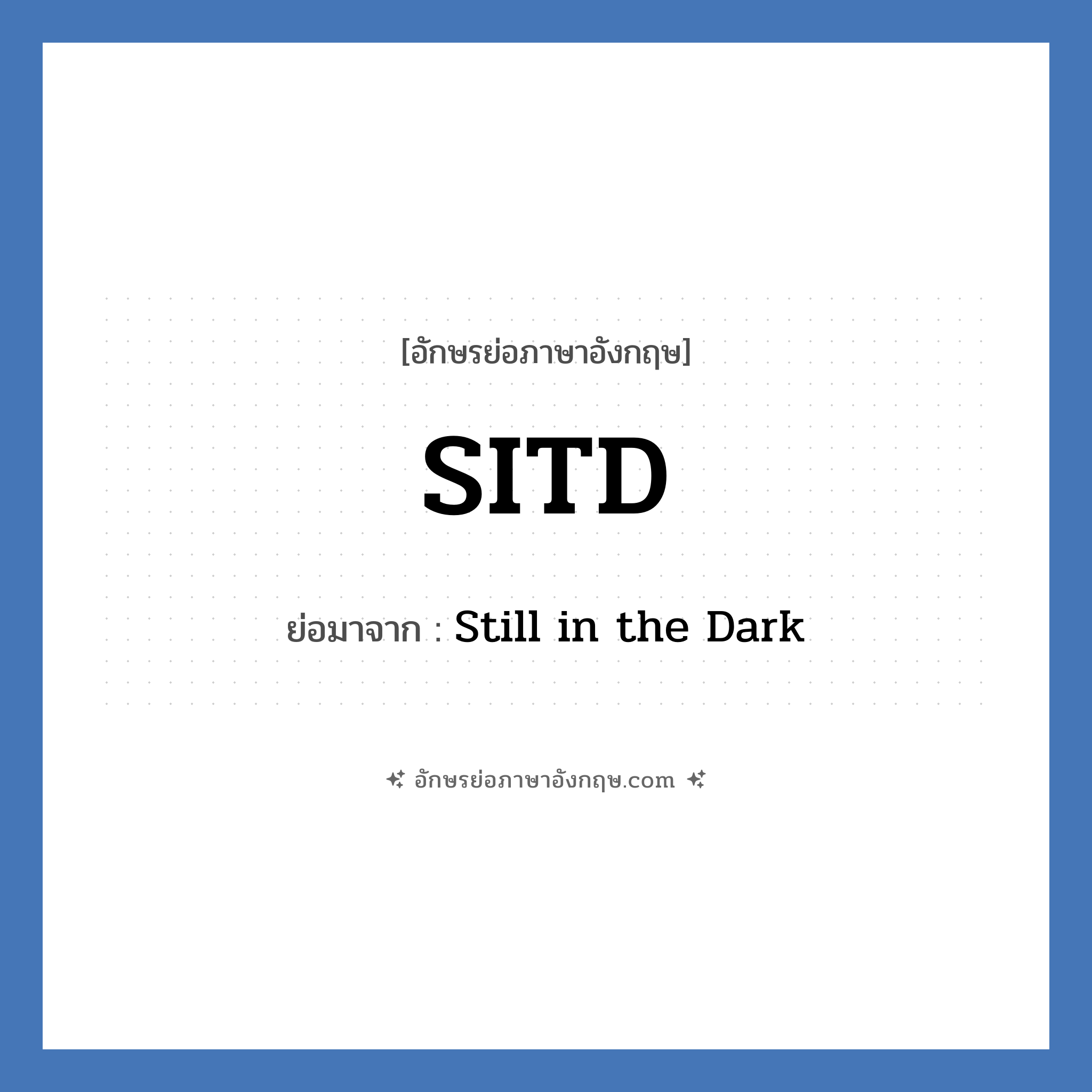 SITD ย่อมาจาก? แปลว่า?, อักษรย่อภาษาอังกฤษ SITD ย่อมาจาก Still in the Dark