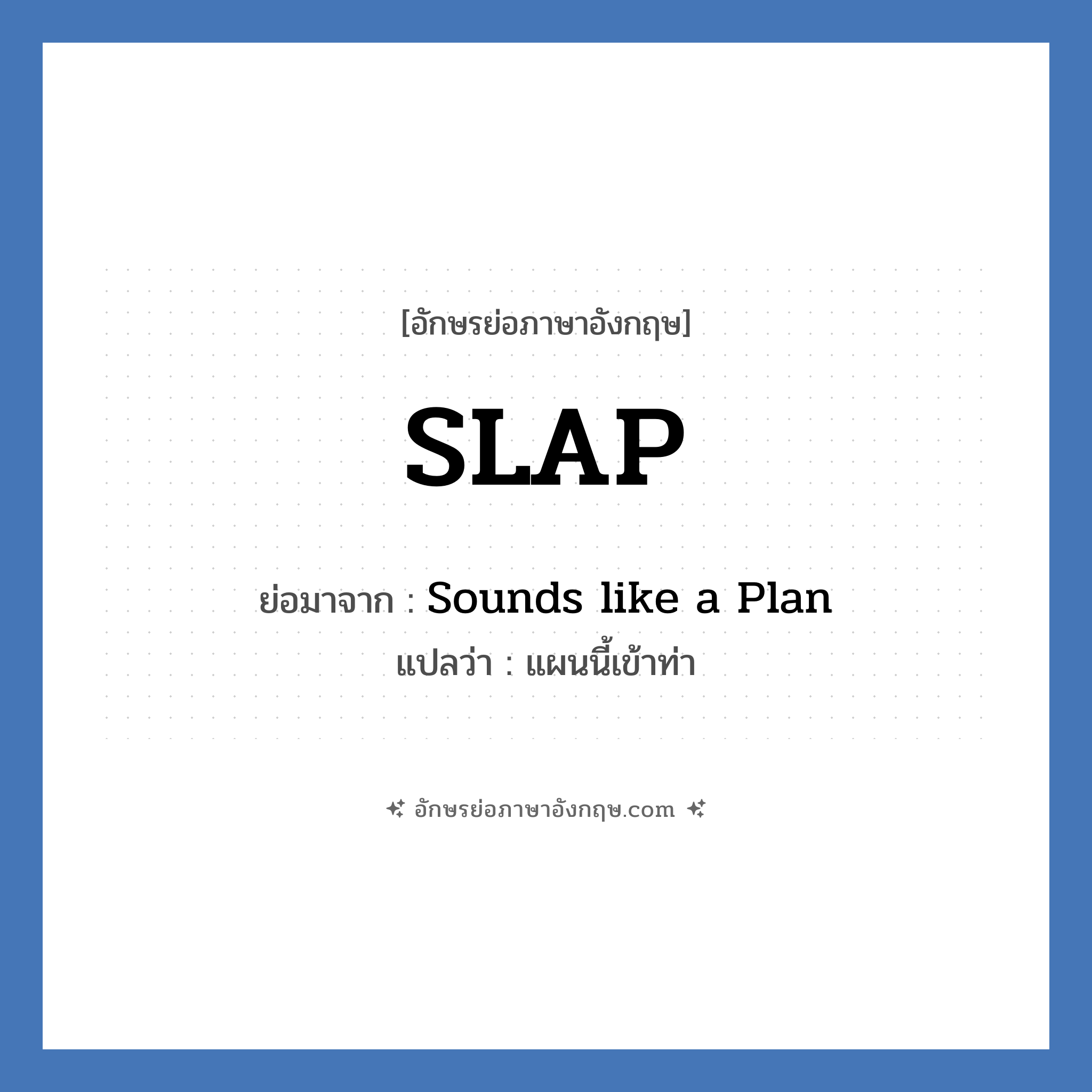 SLAP ย่อมาจาก? แปลว่า?, อักษรย่อภาษาอังกฤษ SLAP ย่อมาจาก Sounds like a Plan แปลว่า แผนนี้เข้าท่า