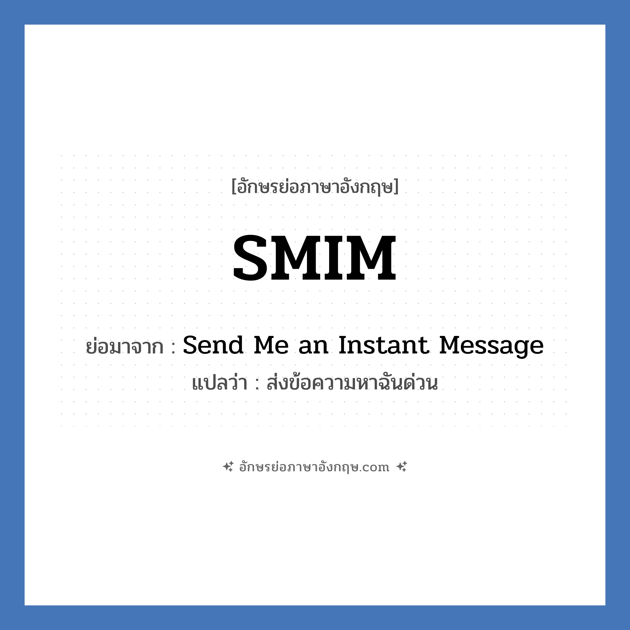 SMIM ย่อมาจาก? แปลว่า?, อักษรย่อภาษาอังกฤษ SMIM ย่อมาจาก Send Me an Instant Message แปลว่า ส่งข้อความหาฉันด่วน
