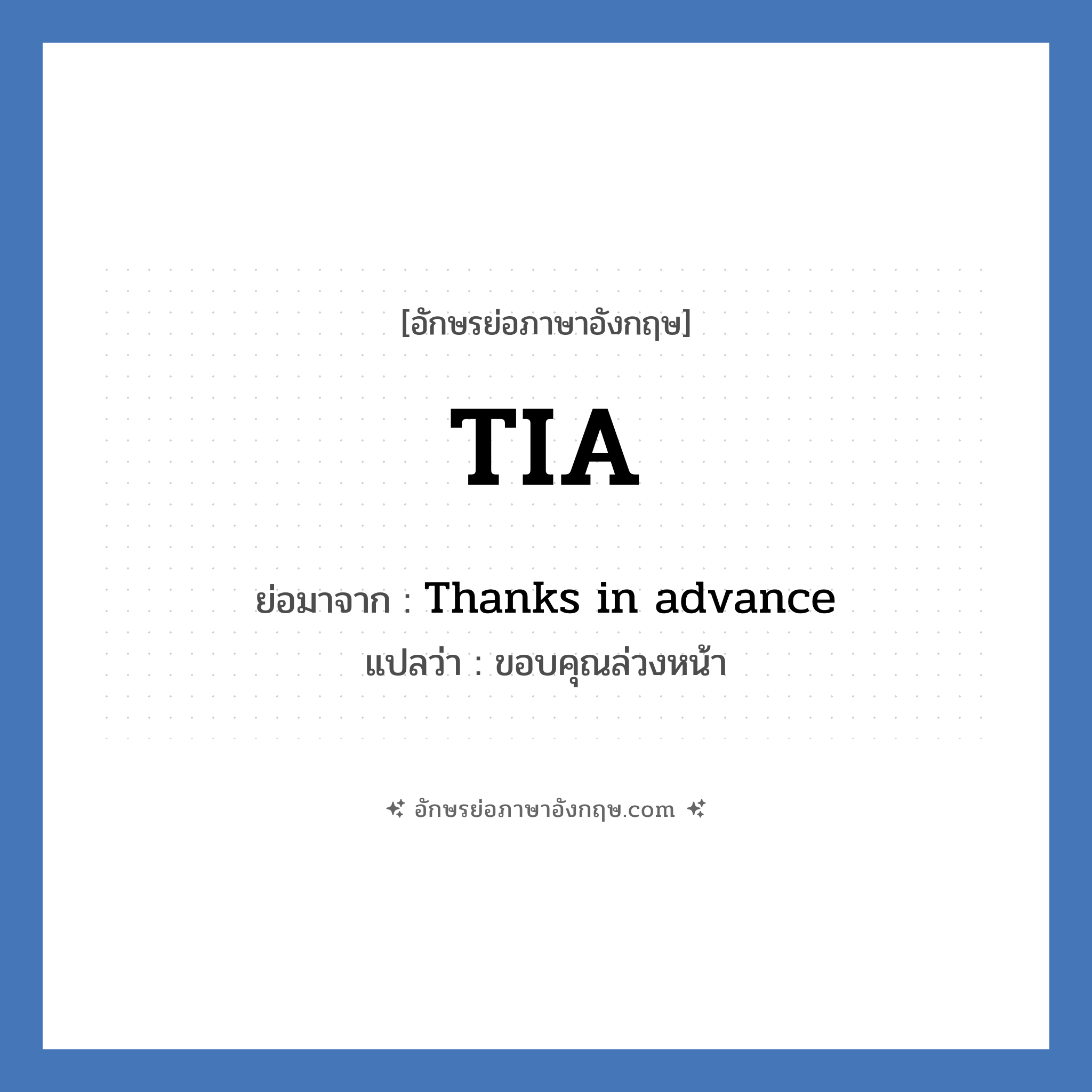 TIA ย่อมาจาก? แปลว่า?, อักษรย่อภาษาอังกฤษ TIA ย่อมาจาก Thanks in advance แปลว่า ขอบคุณล่วงหน้า