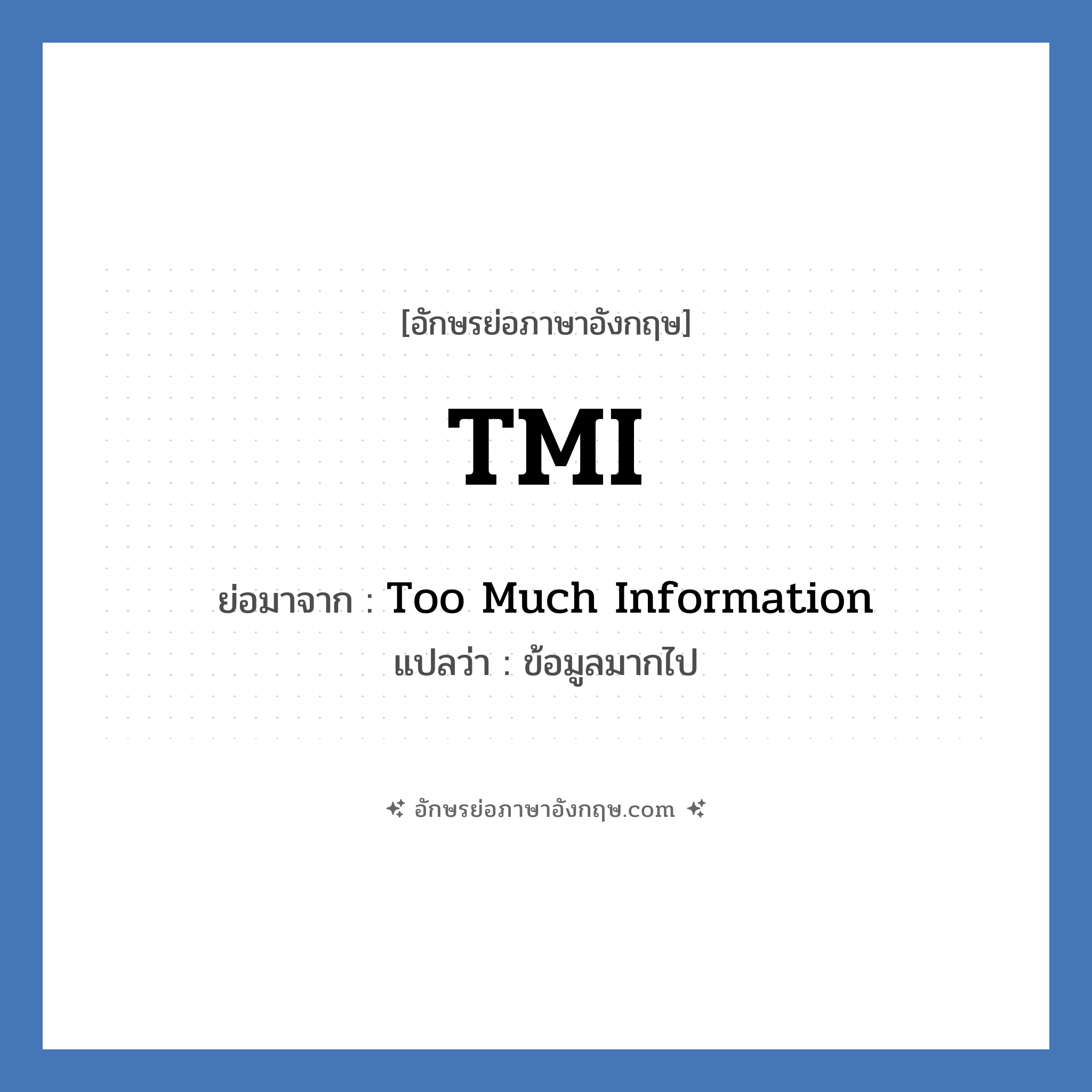 TMI ย่อมาจาก? แปลว่า?, อักษรย่อภาษาอังกฤษ TMI ย่อมาจาก Too Much Information แปลว่า ข้อมูลมากไป