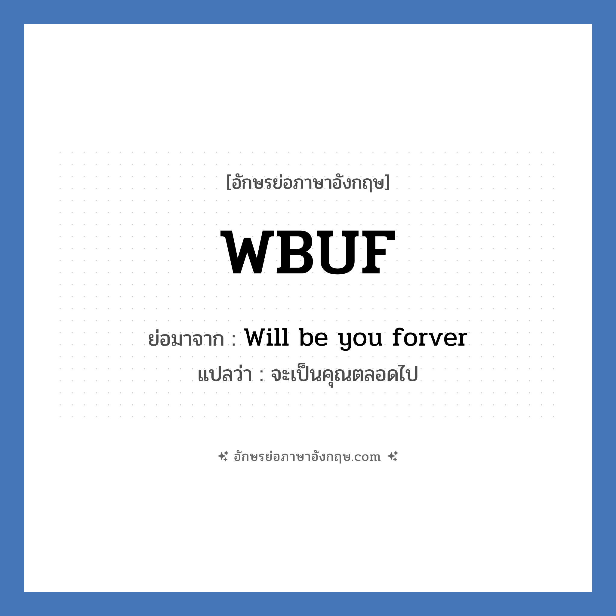 WBUF ย่อมาจาก? แปลว่า?, อักษรย่อภาษาอังกฤษ WBUF ย่อมาจาก Will be you forver แปลว่า จะเป็นคุณตลอดไป