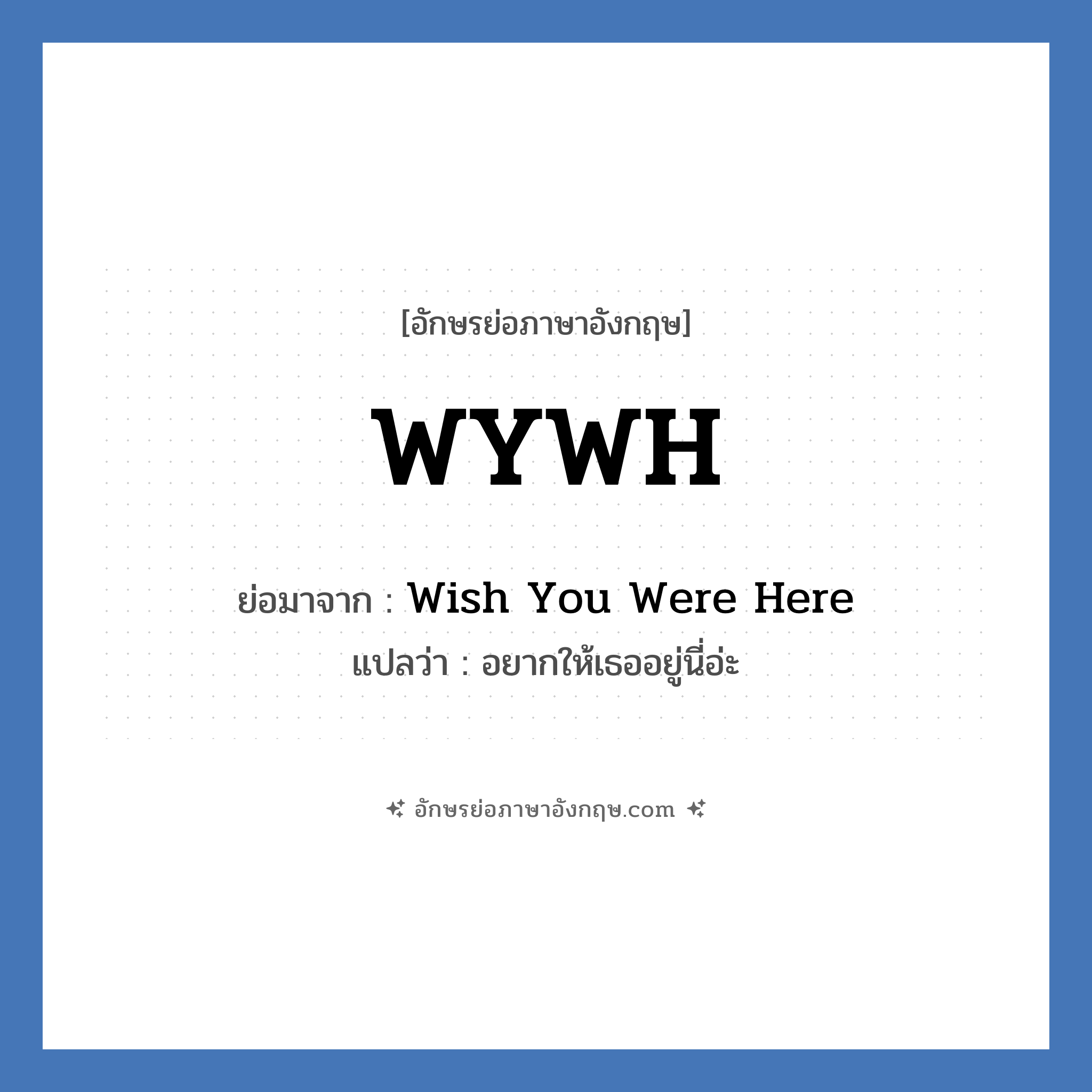WYWH ย่อมาจาก? แปลว่า?, อักษรย่อภาษาอังกฤษ WYWH ย่อมาจาก Wish You Were Here แปลว่า อยากให้เธออยู่นี่อ่ะ